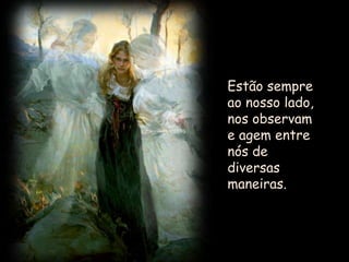 Estão sempre ao nosso lado, nos observam e agem entre nós de diversas maneiras.