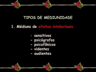 TIPOS DE MEDIUNIDADEMédiuns de efeitos intelectuais-  sensitivos- psicógrafos- psicofônicos- videntes- audientes
