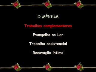 O MÉDIUMTrabalhos complementaresEvangelho no LarTrabalho assistencialRenovação íntima