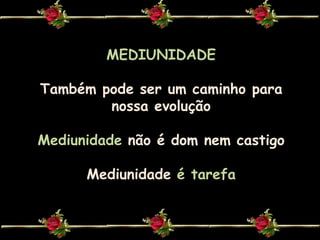 MEDIUNIDADETambém pode ser um caminho para nossa evoluçãoMediunidadenão é dom nem castigoMediunidadeé tarefa