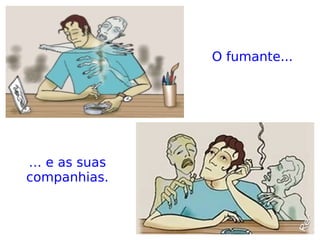 O fumante...
… e as suas
companhias.
 