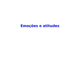 Emoções e atitudes
 