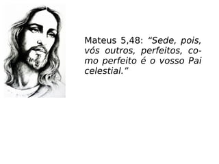 Mateus 5,48: “Sede, pois,
vós outros, perfeitos, co-
mo perfeito é o vosso Pai
celestial.”
 