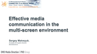 Effective media
communication in the
multi-screen environment
Sergey Matveyuk,
Analytics & Insights Director
BrandScience
 