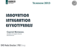 INNOVATION
INTEGRATION
EFFECTIVENESS
Сергей Матвеюк,
Analytics & Insights Director
Brandscience
 