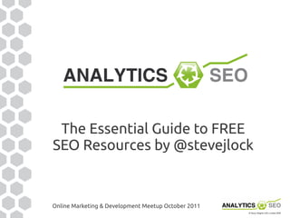 The Essential Guide to FREE
SEO Resources by @stevejlock


Online Marketing & Development Meetup October 2011
 