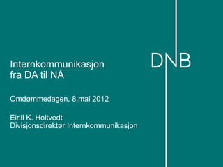 Internkommunikasjon
fra DA til NÅ

Omdømmedagen, 8.mai 2012

Eirill K. Holtvedt
Divisjonsdirektør Internkommunikasjon
 