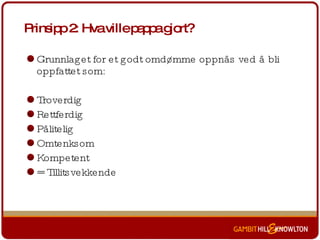 Prinsipp 2: Hva ville pappa gjort? Grunnlaget for et godt omdømme oppnås ved å bli oppfattet som:  Troverdig Rettferdig Pålitelig Omtenksom Kompetent = Tillitsvekkende 