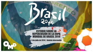 ESTUDIO SOBRE LA
REPERCUSIÓN DE LA COPA
MUNDIAL DE BRASIL 2014
8 de julio de 2014 | Boletín intermedio
 