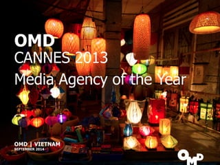 OMD 
CANNES 2013 
Media Agency of the Year 
OMD | VIETNAM 
SEPTEMBER 2014 
 