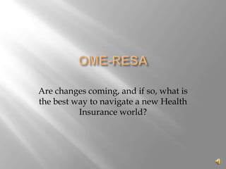 Are changes coming, and if so, what is
the best way to navigate a new Health
          Insurance world?
 