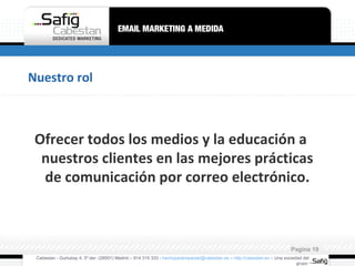 Nuestro rol Ofrecer todos los medios y la educación a nuestros clientes en las mejores prácticas de comunicación por correo electrónico. Cabestan - Gurtubay 4, 3º der. (28001) Madrid – 914 315 333 -  [email_address]  –  http://cabestan.es  – Una sociedad del grupo  Pagina  