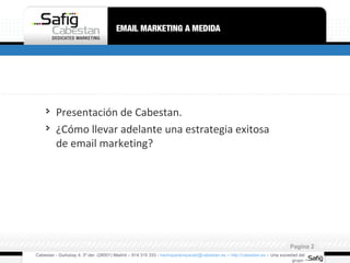 Presentación de Cabestan. ¿Cómo llevar adelante una estrategia exitosa de email marketing? Cabestan - Gurtubay 4, 3º der. (28001) Madrid – 914 315 333 -  [email_address]  –  http://cabestan.es  – Una sociedad del grupo  Pagina  