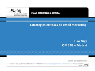 Estrategias exitosas de email marketing  Juan Gigli OME 09 – Madrid Cabestan - Gurtubay 4, 3º der. (28001) Madrid – 914 315 333 -  [email_address]  –  http://cabestan.es  – Una sociedad del grupo  