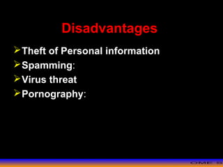 >> 0 >> 1 >> 2 >> 3 >> 4 >>
Disadvantages
Theft of Personal information
Spamming:
Virus threat
Pornography:
 