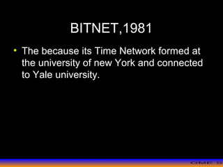 >> 0 >> 1 >> 2 >> 3 >> 4 >>
BITNET,1981
• The because its Time Network formed at
the university of new York and connected
to Yale university.
 