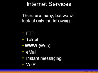 >> 0 >> 1 >> 2 >> 3 >> 4 >>
Internet Services
There are many, but we will
look at only the following:
• FTP
• Telnet
• WWW (Web)
• eMail
• Instant messaging
• VoIP
 