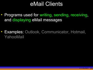 >> 0 >> 1 >> 2 >> 3 >> 4 >>
eMail Clients
• Programs used for writing, sending, receiving,
and displaying eMail messages
• Examples: Outlook, Communicator, Hotmail,
YahooMail
 