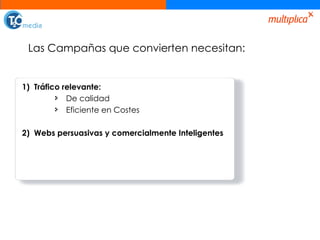 Las Campañas que convierten necesitan: Tráfico relevante: De calidad Eficiente en Costes Webs persuasivas y comercialmente Inteligentes 