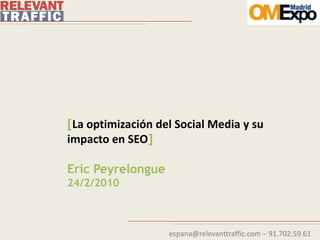 [La optimización del Social Media y su
impacto en SEO]

Eric Peyrelongue
24/2/2010



                   espana@relevanttraffic.com – 91.702.59.61
 