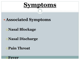 Symptoms
 Associated Symptoms
Nasal Blockage
Nasal Discharge
Pain Throat
Fever
 