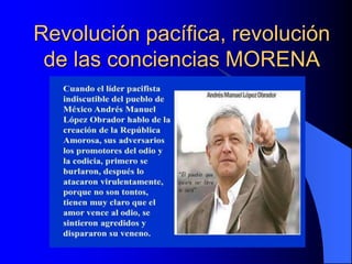 Revolución pacífica, revolución
de las conciencias MORENA
 