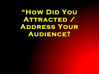 “ How Did You Attracted / Address Your Audience? 