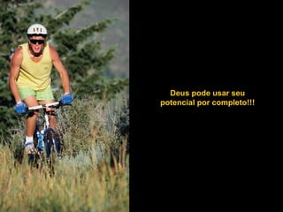 Deus pode usar seu potencial por completo!!! 