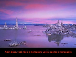 Além disso, você não é a mensagem, você é apenas o mensageiro. 