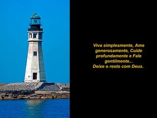 Viva simplesmente, Ame generosamente, Cuide profundamente e Fale gentilmente... Deixe o resto com Deus.  