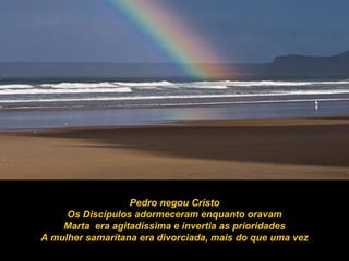 Pedro negou Cristo Os Discípulos adormeceram enquanto oravam Marta  era agitadíssima e invertia as prioridades A mulher samaritana era divorciada, mais do que uma vez 