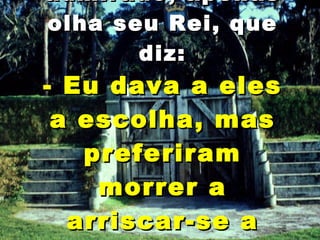 O soldado, admirado, apenas olha seu Rei, que diz: - Eu dava a eles a escolha, mas preferiram morrer a arriscar-se a abrir esta porta. 