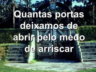 Quantas portas deixamos de abrir pelo medo de arriscar 