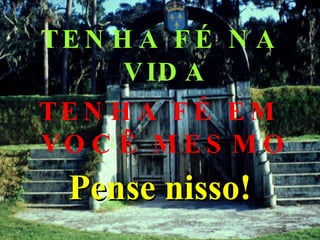 TENHA FÉ NA VIDA TENHA FÉ EM VOCÊ MESMO Pense nisso! 