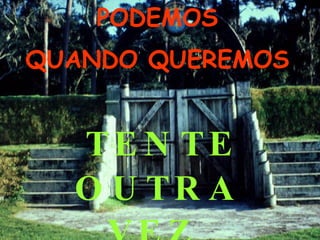   POIS, SEMPRE PODEMOS QUANDO QUEREMOS     TENTE OUTRA VEZ   