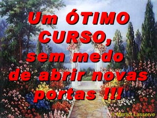 Um ÓTIMO CURSO,  sem medo  de abrir novas portas !!!    Marijot Lasserve 