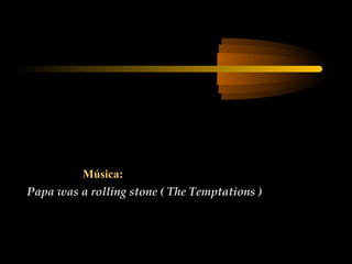 Música:
Papa was a rolling stone ( The Temptations )

 