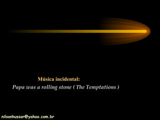 Música incidental: Papa was a rolling stone ( The Temptations ) [email_address] 