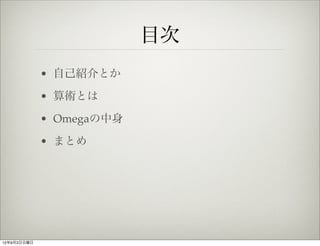 目次
             • 自己紹介とか

             • 算術とは

             • Omegaの中身

             • まとめ




12年9月2日日曜日
 