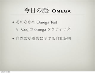 今日の話: Omega
             • そのなかの Omega Test
              ≒ Coq の omega タクティック

             • 自然数や整数に関する自動証明




12年9月2日日...
