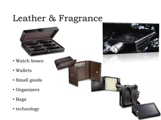 Leather & Fragrance
• Watch boxes
• Wallets
• Small goods
• Organizers
• Bags
• technology
 