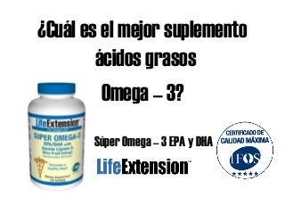 ¿Cuál es el mejor suplemento
ácidos grasos
Omega – 3?
Súper Omega – 3 EPA y DHA
 