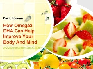 How Omega3
DHA Can Help
Improve Your
Body And Mind
David Kamau
www.VitaminsandHealthSupplements.com
 