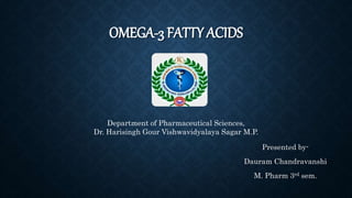 OMEGA-3 FATTY ACIDS
Presented by-
Dauram Chandravanshi
M. Pharm 3rd sem.
Department of Pharmaceutical Sciences,
Dr. Harisingh Gour Vishwavidyalaya Sagar M.P.
 