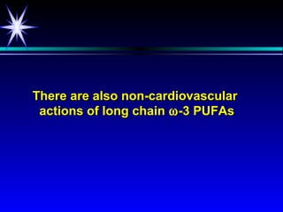 There are also non-cardiovascular
 actions of long chain ω -3 PUFAs
 
