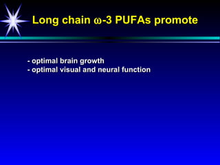 Long chain ω -3 PUFAs promote


- optimal brain growth
- optimal visual and neural function
 
