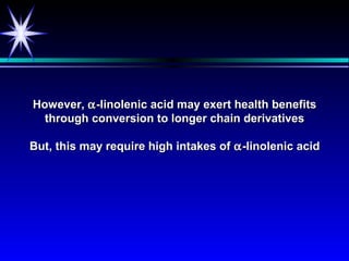 However, α -linolenic acid may exert health benefits
  through conversion to longer chain derivatives

But, this may require high intakes of α -linolenic acid
 