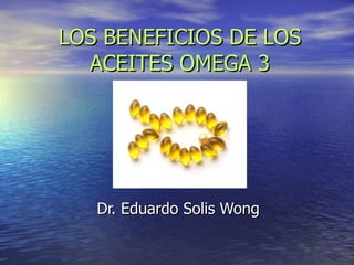 LOS BENEFICIOS DE LOS ACEITES OMEGA 3 Dr. Eduardo Solis Wong 