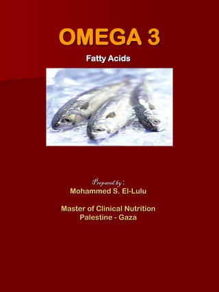 OMEGA 3
       Fatty Acids




      Prepared by :
  Mohammed S. El-Lulu

Master of Clinical Nutrition
    Palestine - Gaza
 