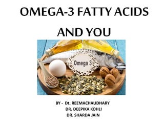 OMEGA-3 FATTYACIDS
AND YOU
BY - Dt. REEMACHAUDHARY
DR. DEEPIKA KOHLI
DR. SHARDA JAIN
 